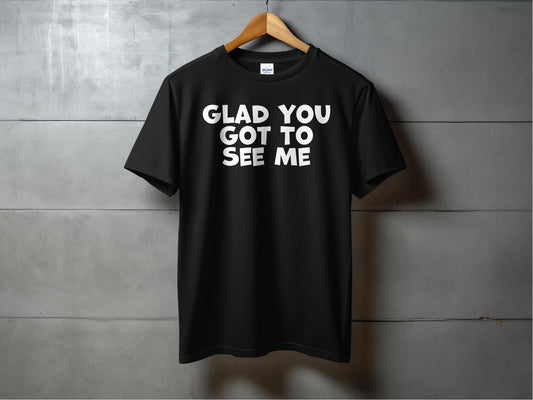 Glad You Got To See Me Shirt product type