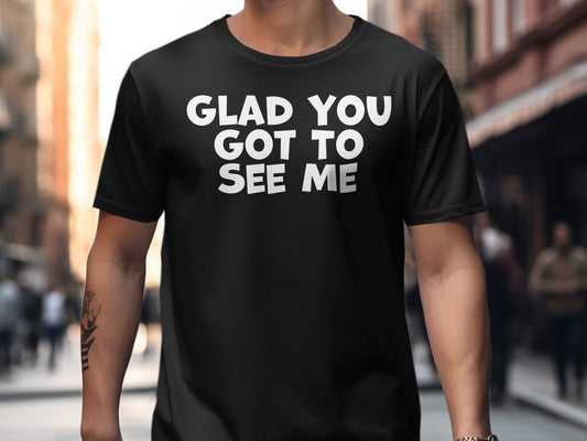 Glad You Got to See Me Funny Novelty Shirt product type
